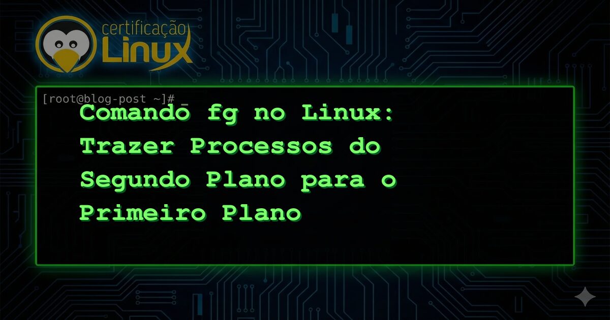 Comando fg no Linux: Trazer Processos do Segundo Plano para o Primeiro Plano