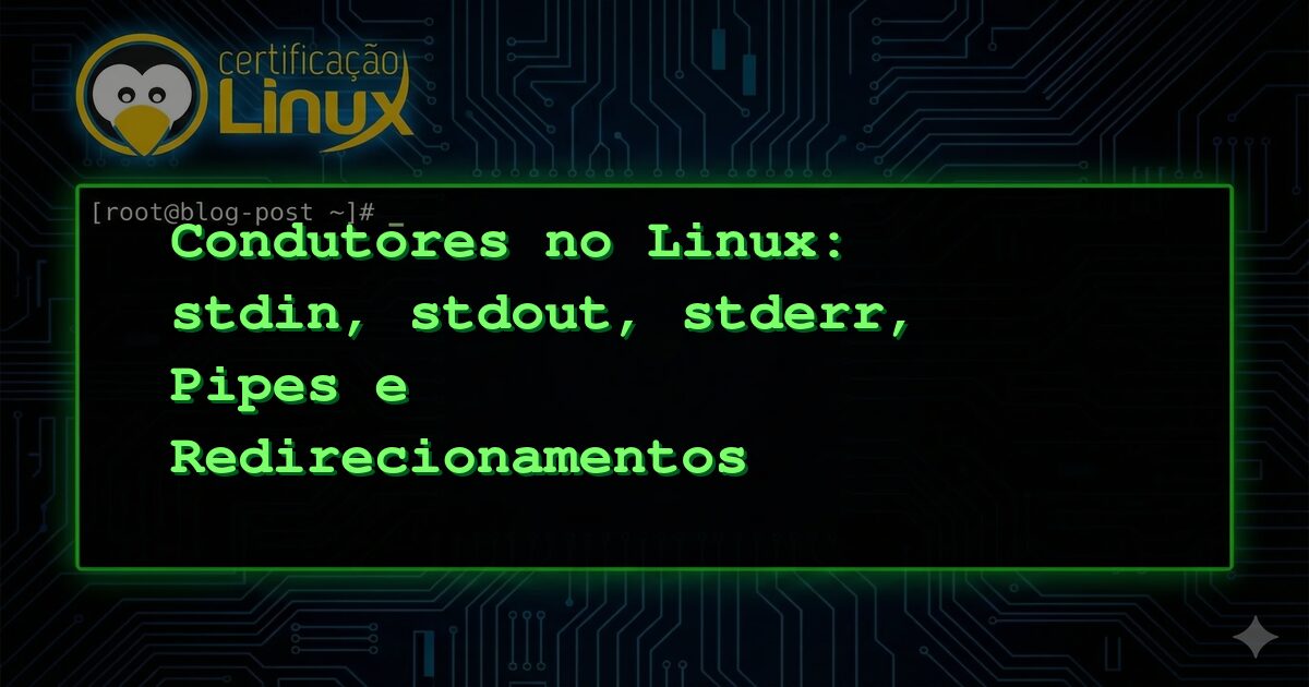 Condutores no Linux: stdin, stdout, stderr, Pipes e Redirecionamentos