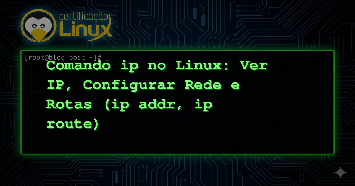 Comando ip no Linux: Ver IP, Configurar Rede e Rotas (ip addr, ip route)