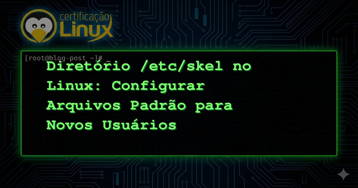 Diretório /etc/skel no Linux: Configurar Arquivos Padrão para Novos Usuários
