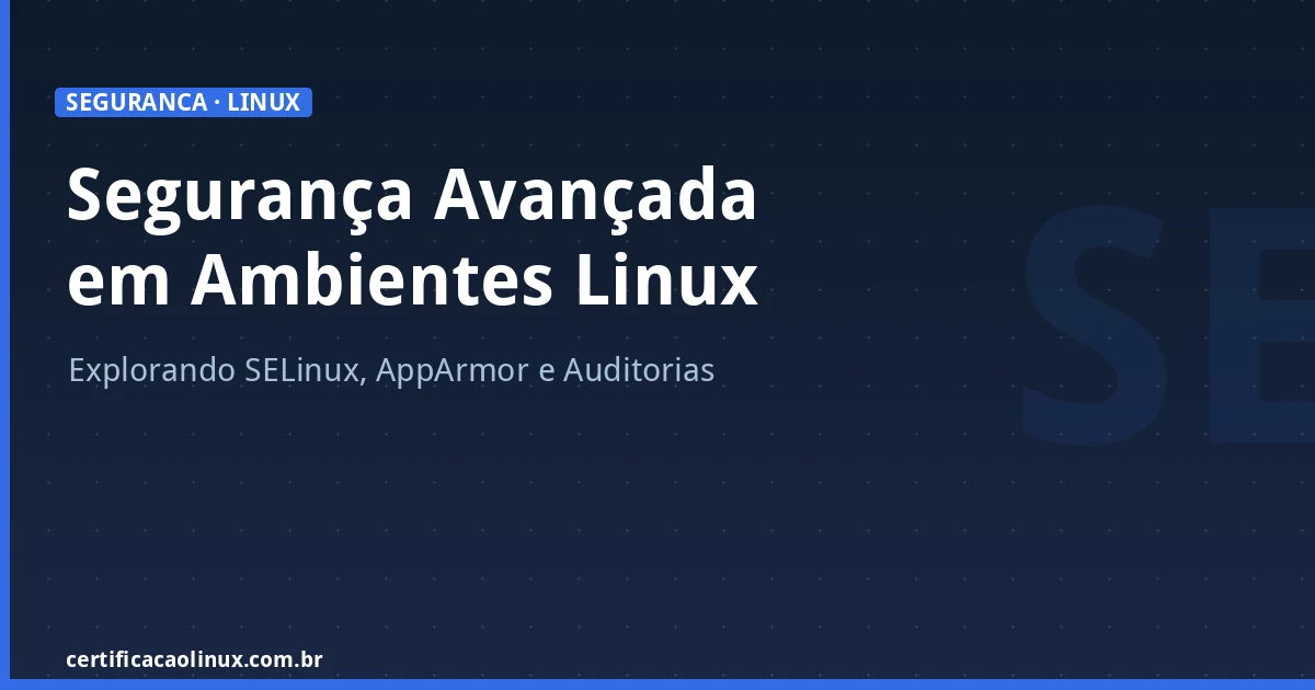 Segurança Avançada em Ambientes Linux: SELinux, AppArmor e Auditorias