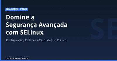 Segurança Avançada com SELinux: Configuração, Políticas e Casos de Uso